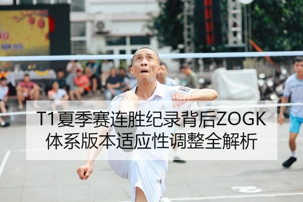 T1夏季赛连胜纪录背后ZOGK体系版本适应性调整全解析