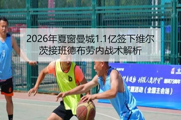 2026年夏窗曼城1.1亿签下维尔茨接班德布劳内战术解析